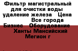 Фильтр магистральный для очистки воды, удаление железа › Цена ­ 1 500 - Все города Бизнес » Оборудование   . Ханты-Мансийский,Мегион г.